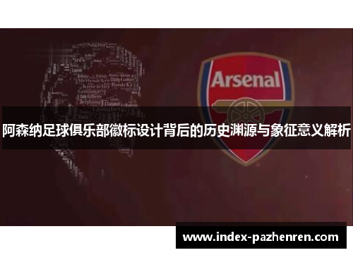 阿森纳足球俱乐部徽标设计背后的历史渊源与象征意义解析 阿森纳足球俱乐部徽标设计背后的历史渊源与象征意义解析