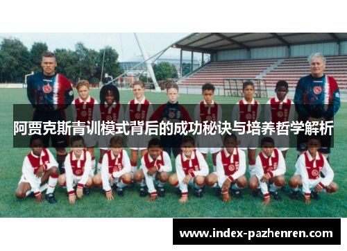 阿贾克斯青训模式背后的成功秘诀与培养哲学解析