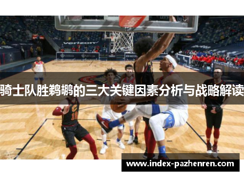 骑士队胜鹈鹕的三大关键因素分析与战略解读 骑士队胜鹈鹕的三大关键因素分析与战略解读