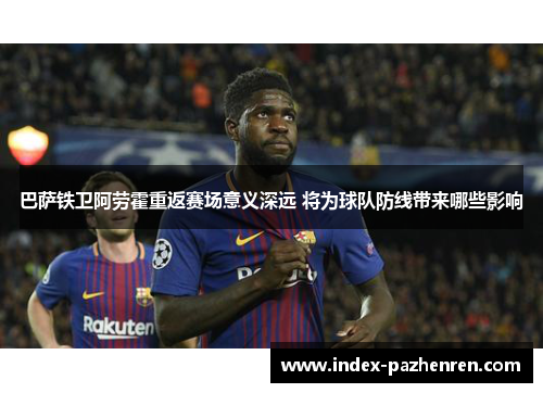 巴萨铁卫阿劳霍重返赛场意义深远 将为球队防线带来哪些影响