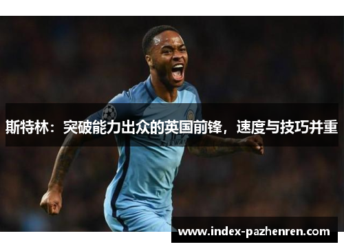 斯特林:突破能力出众的英国前锋,速度与技巧并重 斯特林:突破能力出众的英国前锋,速度与技巧并重