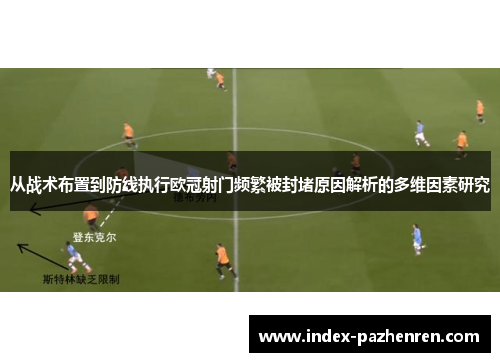 从战术布置到防线执行欧冠射门频繁被封堵原因解析的多维因素研究 从战术布置到防线执行欧冠射门频繁被封堵原因解析的多维因素研究