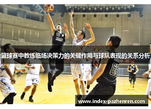篮球赛中教练临场决策力的关键作用与球队表现的关系分析 篮球赛中教练临场决策力的关键作用与球队表现的关系分析