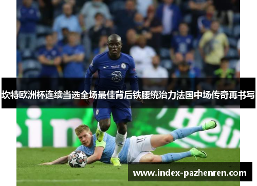 坎特欧洲杯连续当选全场最佳背后铁腰统治力法国中场传奇再书写 坎特欧洲杯连续当选全场最佳背后铁腰统治力法国中场传奇再书写