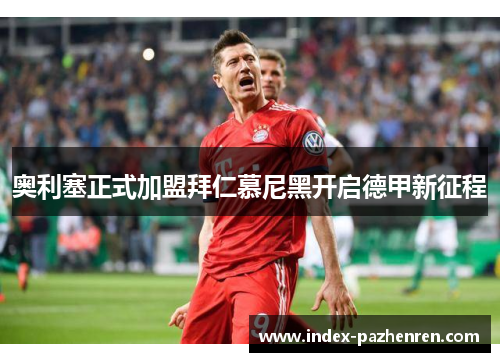 奥利塞正式加盟拜仁慕尼黑开启德甲新征程