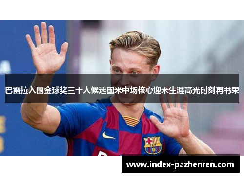 巴雷拉入围金球奖三十人候选国米中场核心迎来生涯高光时刻再书荣