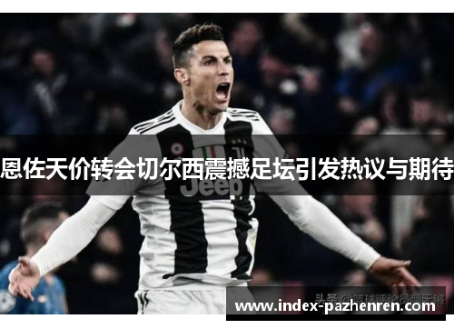 恩佐天价转会切尔西震撼足坛引发热议与期待