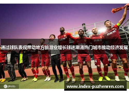 通过球队表现带动地方旅游业增长球迷潮涌热门城市推动经济发展