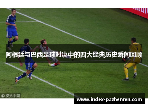 阿根廷与巴西足球对决中的四大经典历史瞬间回顾 阿根廷与巴西足球对决中的四大经典历史瞬间回顾