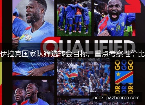 伊拉克国家队筛选转会目标，重点考察性价比