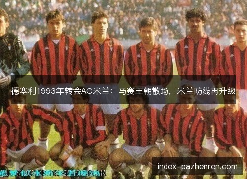 德塞利1993年转会AC米兰：马赛王朝散场，米兰防线再升级